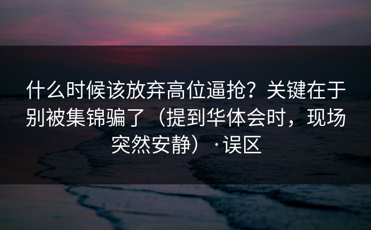 什么时候该放弃高位逼抢？关键在于别被集锦骗了（提到华体会时，现场突然安静）·误区